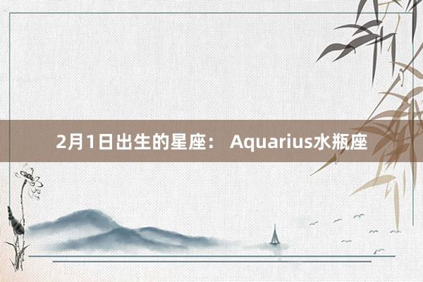 2月1日出生的星座： Aquarius水瓶座