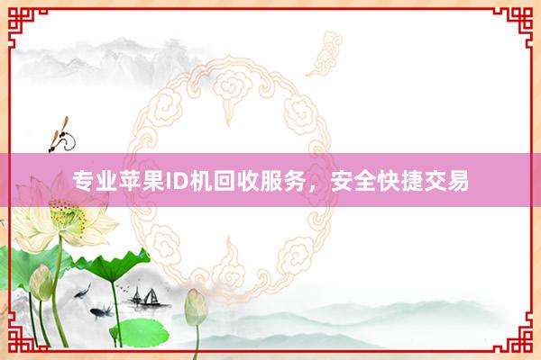 专业苹果ID机回收服务，安全快捷交易