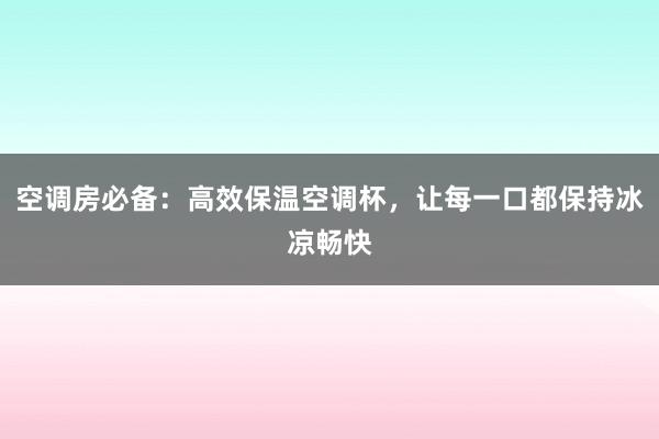 空调房必备：高效保温空调杯，让每一口都保持冰凉畅快